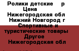 Ролики детские 33 р › Цена ­ 100 - Нижегородская обл., Нижний Новгород г. Спортивные и туристические товары » Другое   . Нижегородская обл.